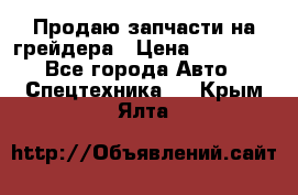 Продаю запчасти на грейдера › Цена ­ 10 000 - Все города Авто » Спецтехника   . Крым,Ялта